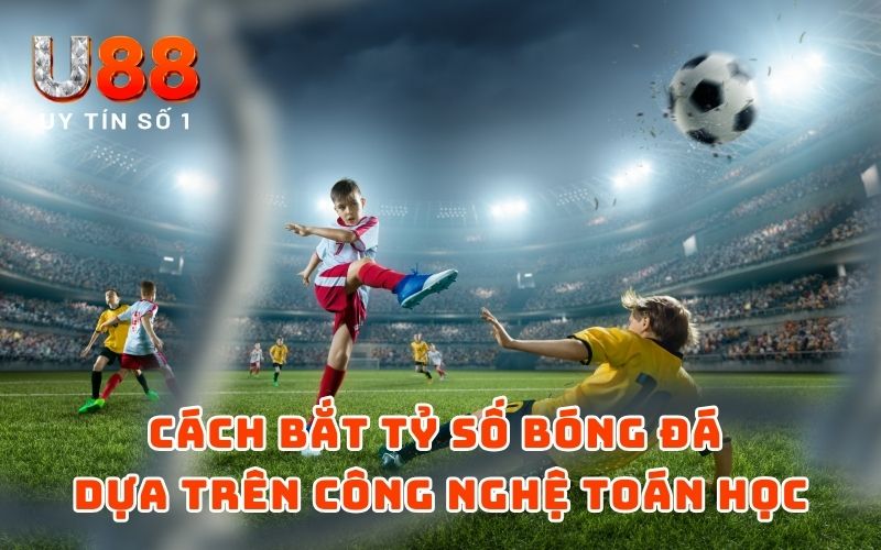 Cách Bắt Tỷ Số Bóng Đá Theo Công Nghệ Toán Học - 2026 Cách Bắt Tỷ Số Bóng Đá Theo Công Nghệ Toán Học - 2026